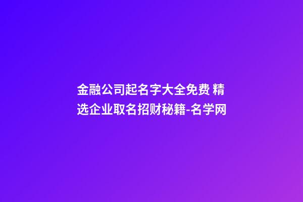 金融公司起名字大全免费 精选企业取名招财秘籍-名学网-第1张-公司起名-玄机派